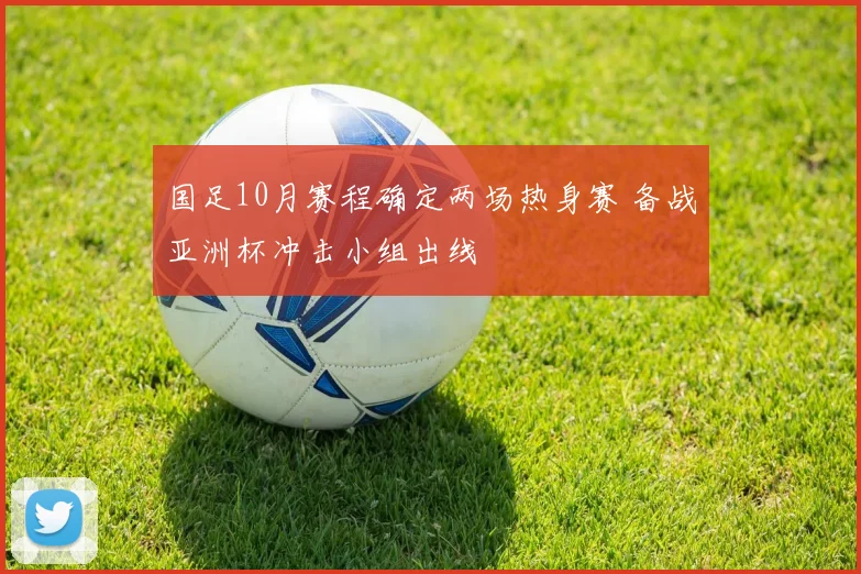 国足10月赛程确定两场热身赛 备战亚洲杯冲击小组出线