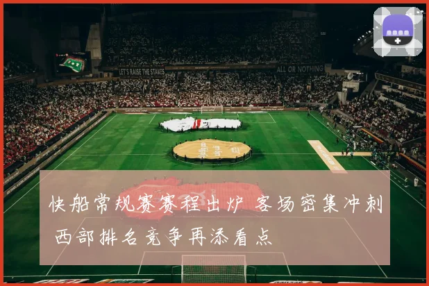 快船常规赛赛程出炉 客场密集冲刺 西部排名竞争再添看点