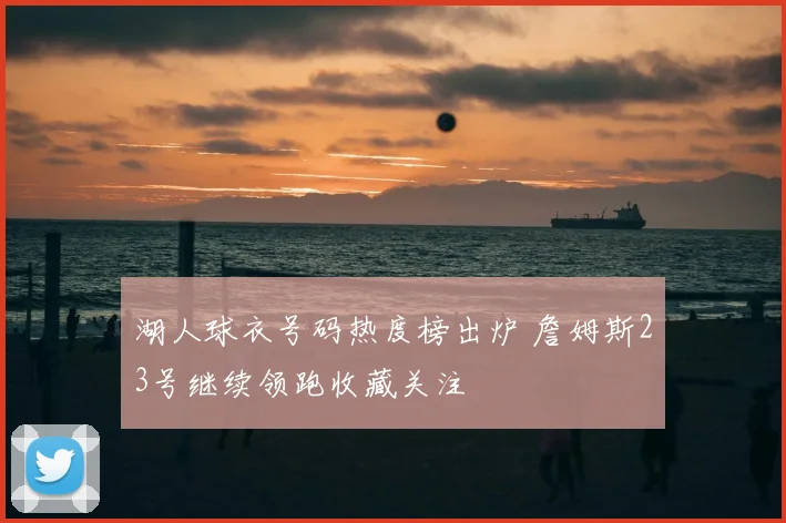 湖人球衣号码热度榜出炉 詹姆斯23号继续领跑收藏关注