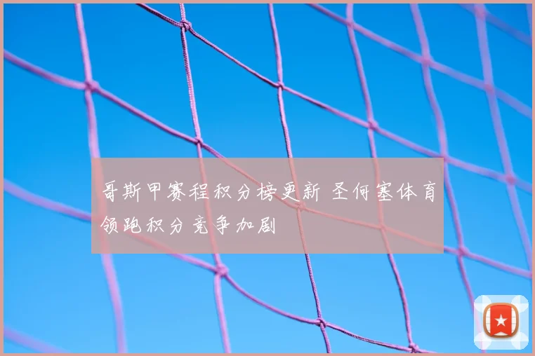 哥斯甲赛程积分榜更新 圣何塞体育领跑积分竞争加剧