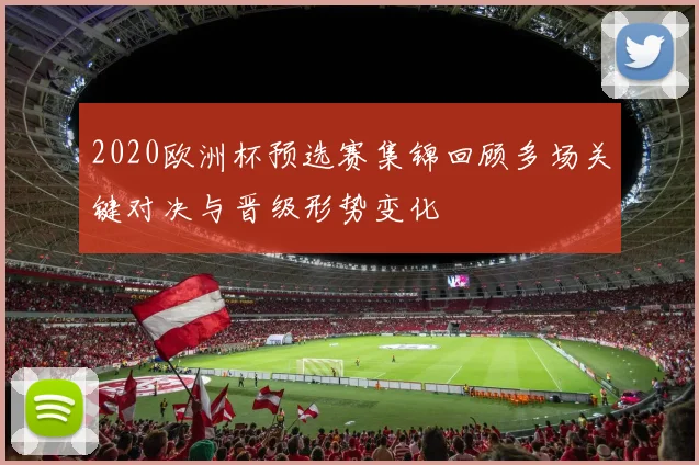 2020欧洲杯预选赛集锦回顾多场关键对决与晋级形势变化
