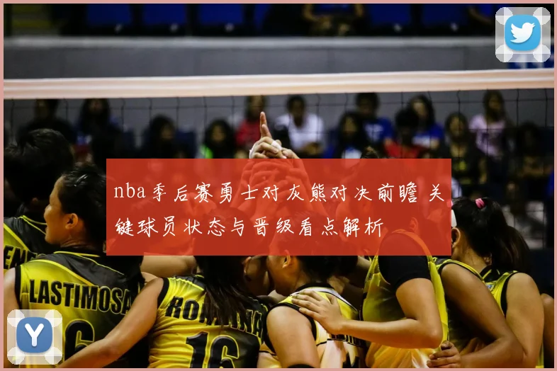 nba季后赛勇士对灰熊对决前瞻 关键球员状态与晋级看点解析