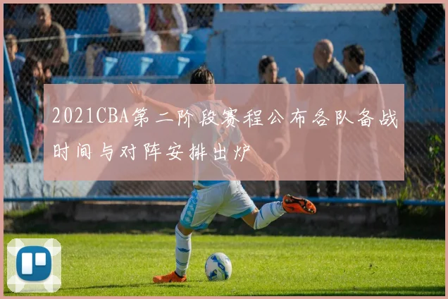2021CBA第二阶段赛程公布各队备战时间与对阵安排出炉