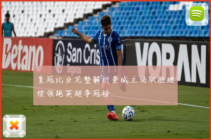 皇冠比分完整解析曼城主场取胜继续领跑英超争冠榜