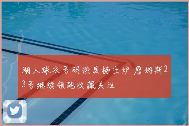 湖人球衣号码热度榜出炉 詹姆斯23号继续领跑收藏关注