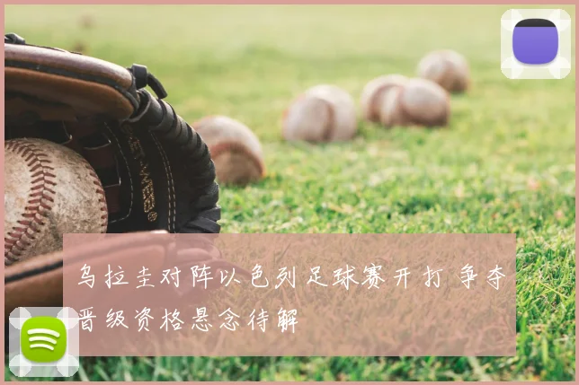 乌拉圭对阵以色列足球赛开打 争夺晋级资格悬念待解