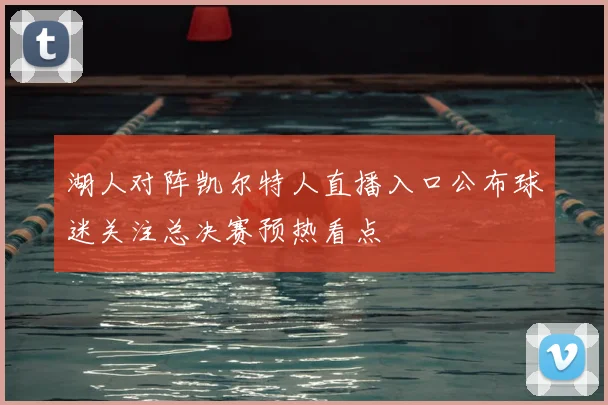 湖人对阵凯尔特人直播入口公布球迷关注总决赛预热看点
