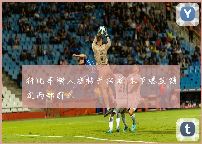 科比率湖人逆转开拓者 末节爆发锁定西部前八