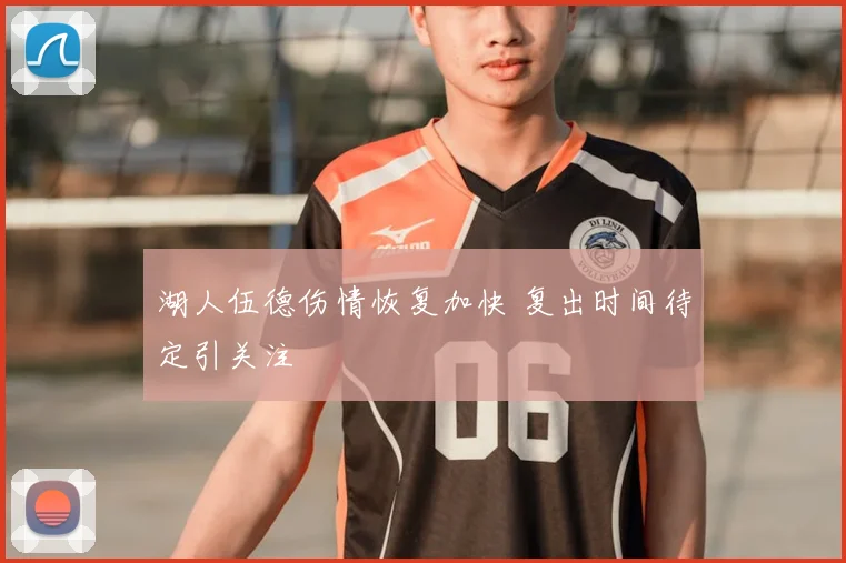 湖人伍德伤情恢复加快 复出时间待定引关注