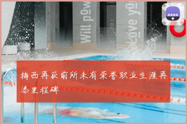 梅西再获前所未有荣誉职业生涯再添里程碑