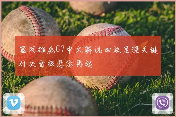 篮网雄鹿G7中文解说回放呈现关键对决晋级悬念再起