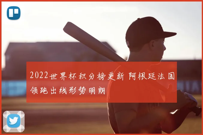 2022世界杯积分榜更新 阿根廷法国领跑出线形势明朗