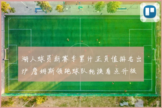 湖人球员新赛季累计正负值排名出炉 詹姆斯领跑球队轮换看点升级