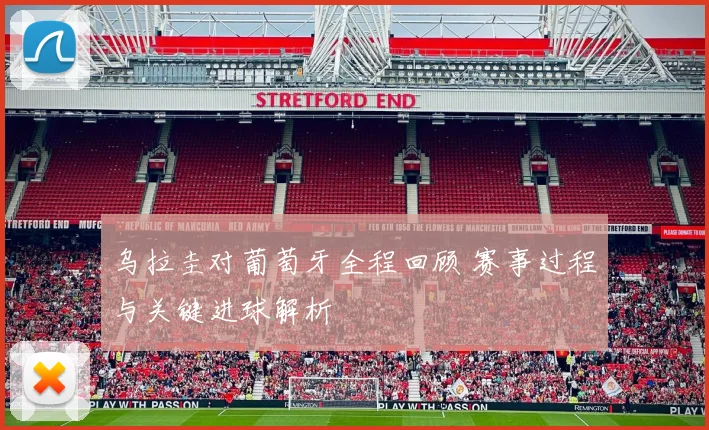 乌拉圭对葡萄牙全程回顾 赛事过程与关键进球解析