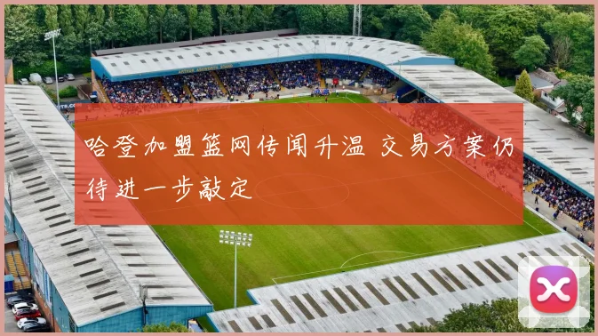 哈登加盟篮网传闻升温 交易方案仍待进一步敲定