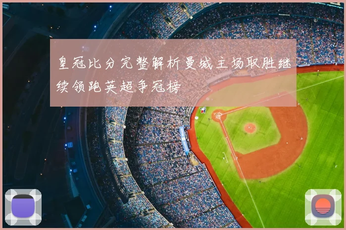 皇冠比分完整解析曼城主场取胜继续领跑英超争冠榜