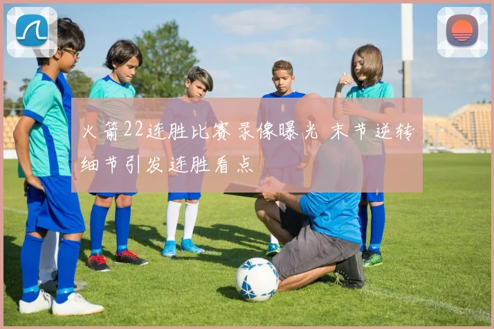 火箭22连胜比赛录像曝光 末节逆转细节引发连胜看点